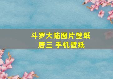 斗罗大陆图片壁纸 唐三 手机壁纸